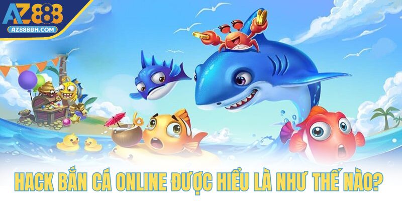 Hack bắn cá online được hiểu là như thế nào?