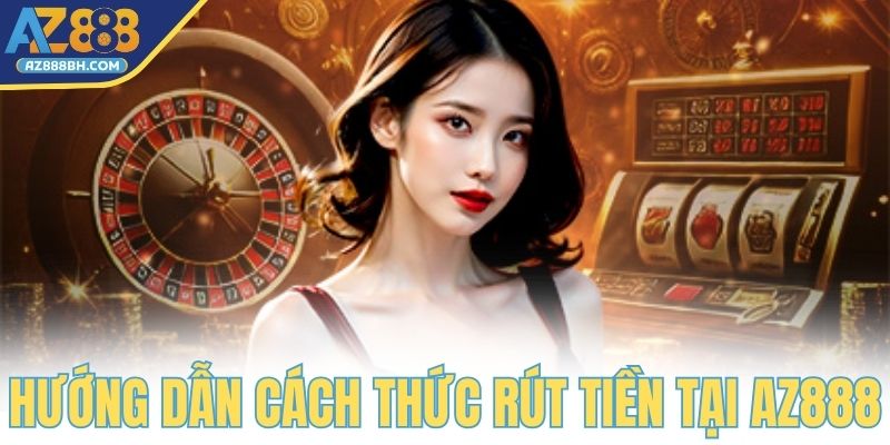 Hướng dẫn cách thức rút tiền tại AZ888