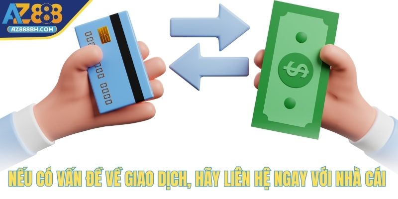 Nếu có vấn đề về giao dịch, hãy liên hệ ngay với nhà cái